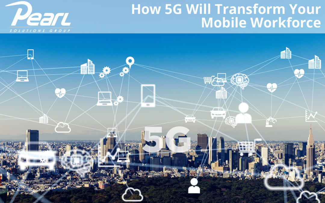 How 5G Will Transform Your Mobile Workforce