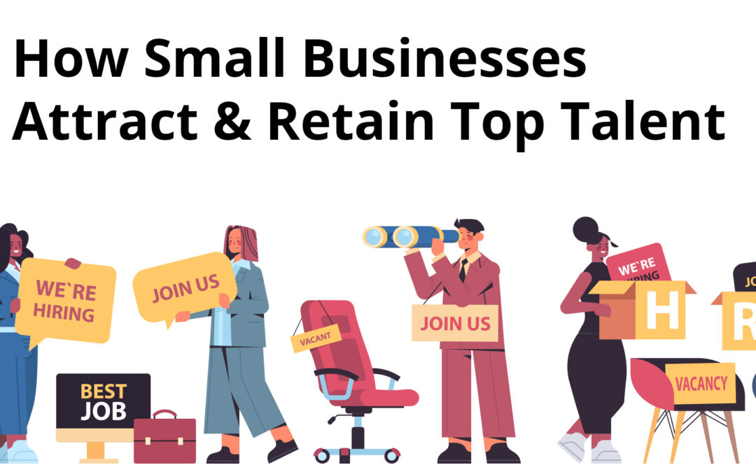 How Small Businesses Attract and Retain Top Talent