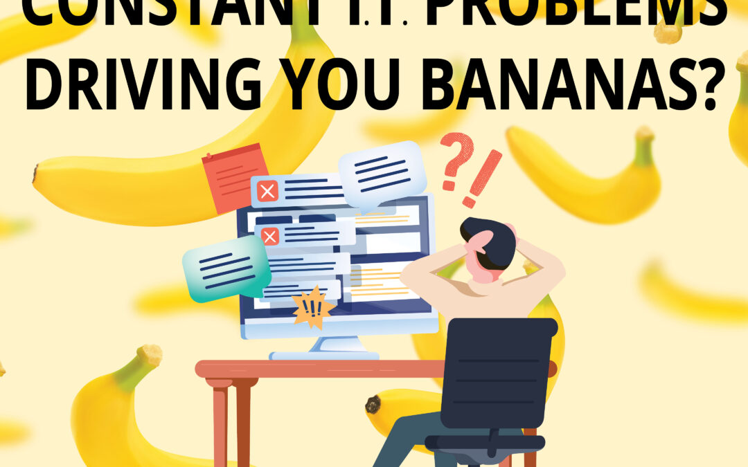 Constant IT Issues Driving You Bananas?