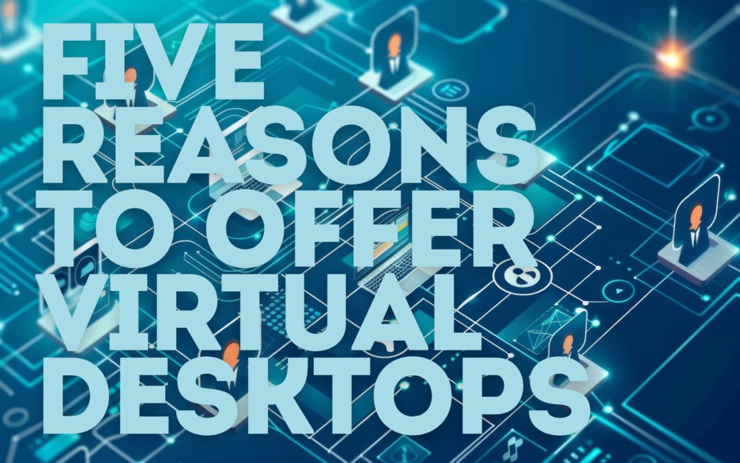 Five Reasons to Offer Virtual Desktops